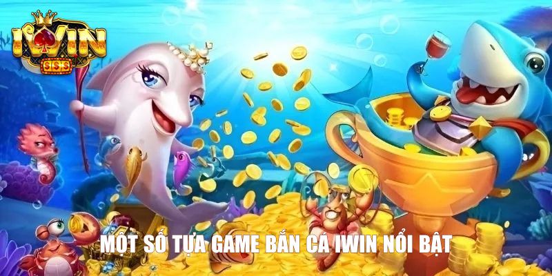 Một số tựa game bắn cá Iwin nổi bật